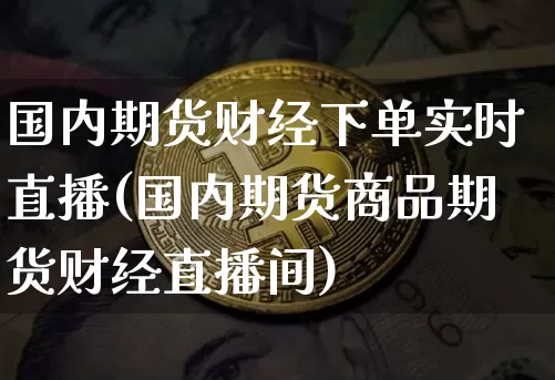 国内期货财经下单实时直播(国内期货商品期货财经直播间)_https://www.dcjwmf.com_广期所_第1张