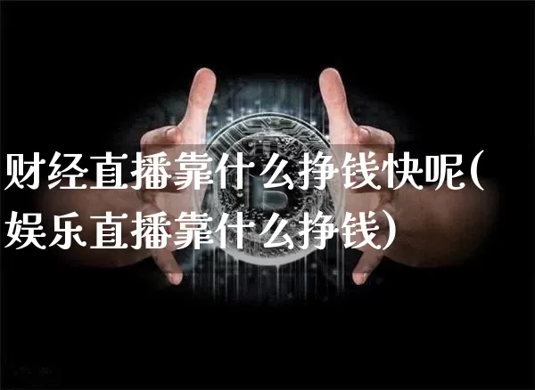 财经直播靠什么挣钱快呢(娱乐直播靠什么挣钱)_https://www.dcjwmf.com_中金所_第1张