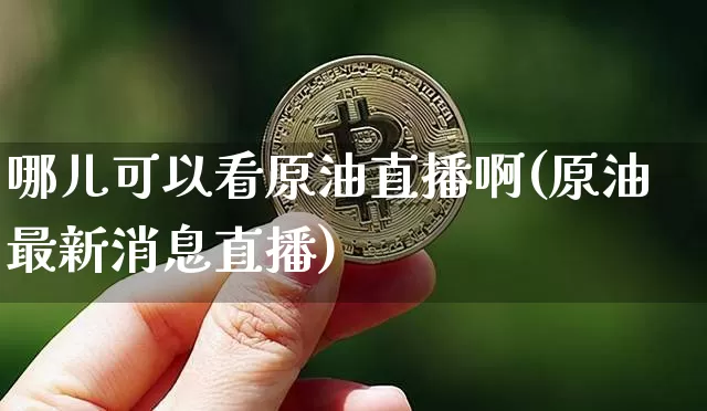哪儿可以看原油直播啊(原油最新消息直播)_https://www.dcjwmf.com_上期所_第1张