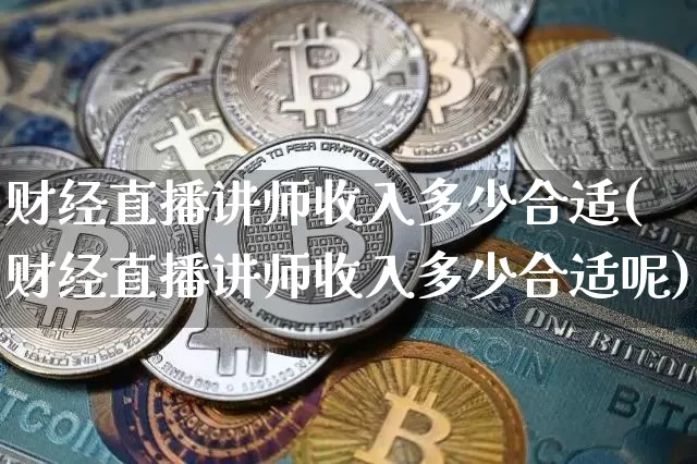 财经直播讲师收入多少合适(财经直播讲师收入多少合适呢)_https://www.dcjwmf.com_中金所_第1张