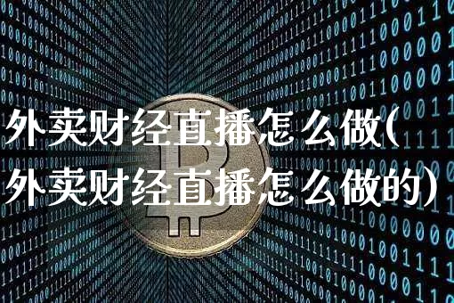 外卖财经直播怎么做(外卖财经直播怎么做的)_https://www.dcjwmf.com_上期所_第1张