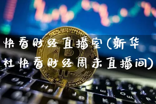 快看财经直播室(新华社快看财经周未直播间)_https://www.dcjwmf.com_上期所_第1张