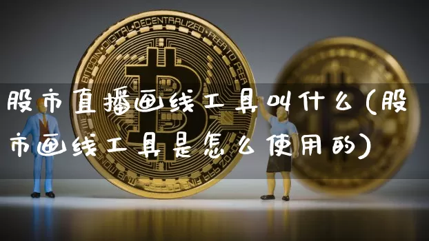 股市直播画线工具叫什么(股市画线工具是怎么使用的)_https://www.dcjwmf.com_广期所_第1张