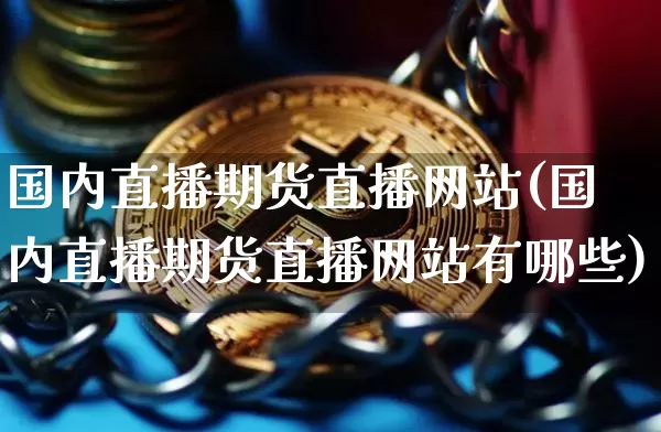 国内直播期货直播网站(国内直播期货直播网站有哪些)_https://www.dcjwmf.com_上期所_第1张