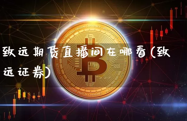 致远期货直播间在哪看(致远证券)_https://www.dcjwmf.com_广期所_第1张