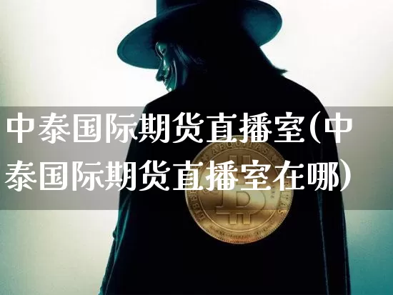 中泰国际期货直播室(中泰国际期货直播室在哪)_https://www.dcjwmf.com_上期能源_第1张
