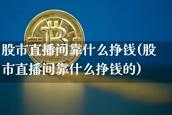 股市直播间靠什么挣钱(股市直播间靠什么挣钱的)_https://www.dcjwmf.com_大商所_第1张
