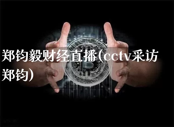 郑钧毅财经直播(cctv采访郑钧)_https://www.dcjwmf.com_上期所_第1张