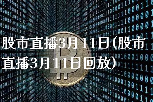 股市直播3月11日(股市直播3月11日回放)_https://www.dcjwmf.com_中金所_第1张