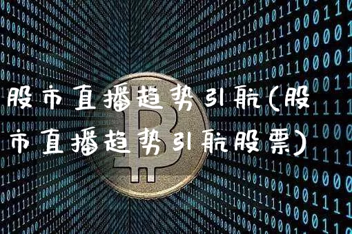 股市直播趋势引航(股市直播趋势引航股票)_https://www.dcjwmf.com_上期所_第1张
