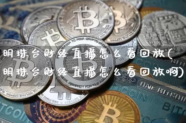 明珠台财经直播怎么看回放(明珠台财经直播怎么看回放啊)_https://www.dcjwmf.com_大商所_第1张