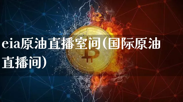 eia原油直播室间(国际原油直播间)_https://www.dcjwmf.com_中金所_第1张