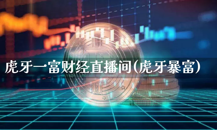 虎牙一富财经直播间(虎牙暴富)_https://www.dcjwmf.com_大商所_第1张