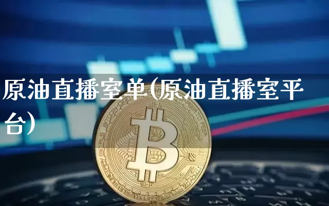 原油直播室单(原油直播室平台)_https://www.dcjwmf.com_大商所_第1张