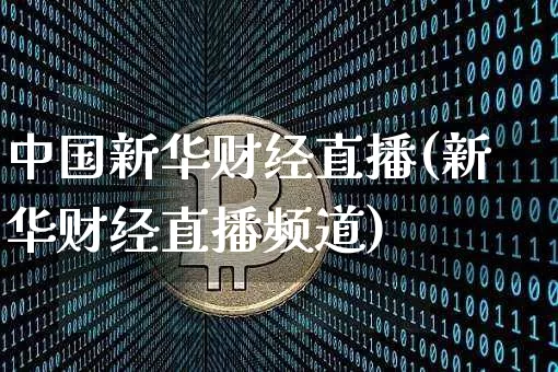 中国新华财经直播(新华财经直播频道)_https://www.dcjwmf.com_上期所_第1张