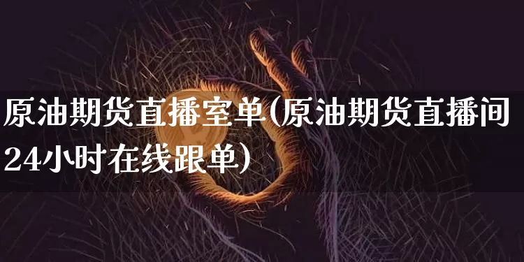 原油期货直播室单(原油期货直播间24小时在线跟单)_https://www.dcjwmf.com_大商所_第1张