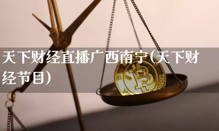 天下财经直播广西南宁(天下财经节目)_https://www.dcjwmf.com_广期所_第1张