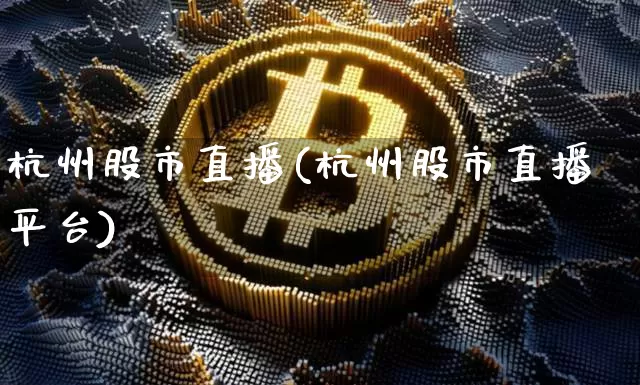 杭州股市直播(杭州股市直播平台)_https://www.dcjwmf.com_上期所_第1张