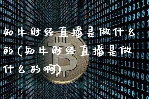 知牛财经直播是做什么的(知牛财经直播是做什么的啊)_https://www.dcjwmf.com_广期所_第1张
