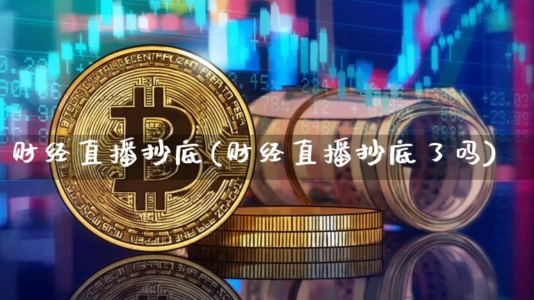 财经直播抄底(财经直播抄底了吗)_https://www.dcjwmf.com_广期所_第1张