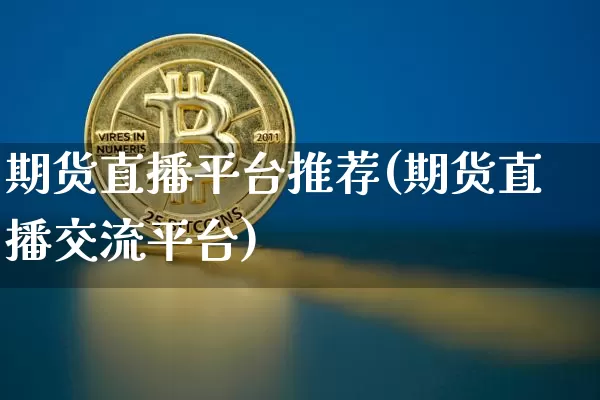 期货直播平台推荐(期货直播交流平台)_https://www.dcjwmf.com_广期所_第1张