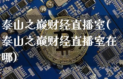 泰山之巅财经直播室(泰山之巅财经直播室在哪)_https://www.dcjwmf.com_广期所_第1张