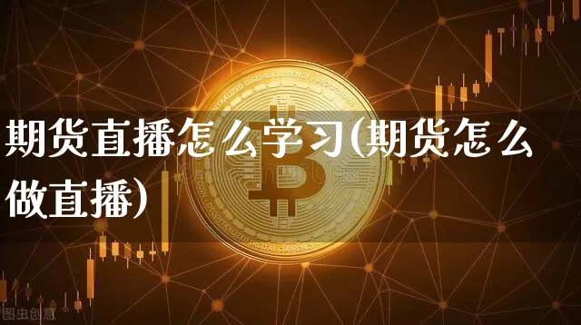 期货直播怎么学习(期货怎么做直播)_https://www.dcjwmf.com_大商所_第1张