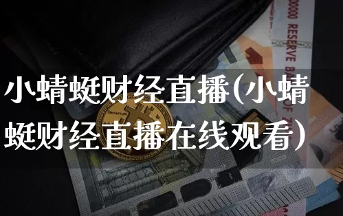 小蜻蜓财经直播(小蜻蜓财经直播在线观看)_https://www.dcjwmf.com_上期所_第1张