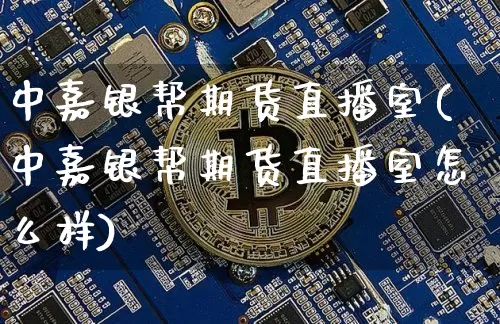 中嘉银帮期货直播室(中嘉银帮期货直播室怎么样)_https://www.dcjwmf.com_上期所_第1张