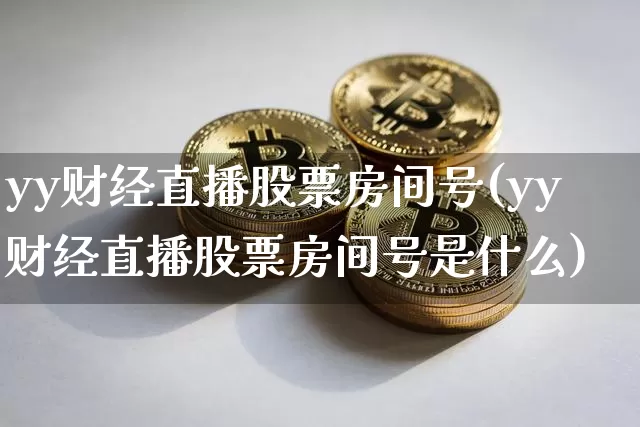 yy财经直播股票房间号(yy财经直播股票房间号是什么)_https://www.dcjwmf.com_广期所_第1张