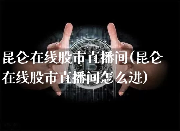 昆仑在线股市直播间(昆仑在线股市直播间怎么进)_https://www.dcjwmf.com_广期所_第1张