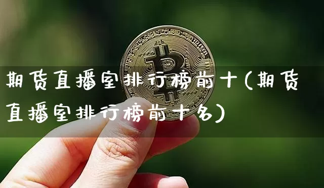 期货直播室排行榜前十(期货直播室排行榜前十名)_https://www.dcjwmf.com_广期所_第1张
