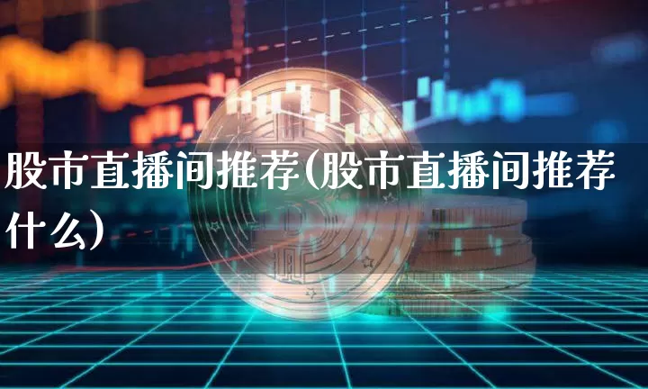 股市直播间推荐(股市直播间推荐什么)_https://www.dcjwmf.com_大商所_第1张