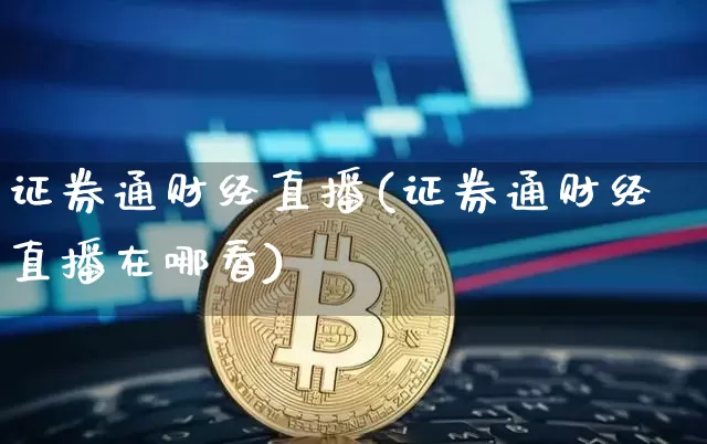 证券通财经直播(证券通财经直播在哪看)_https://www.dcjwmf.com_广期所_第1张