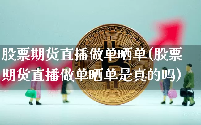 股票期货直播做单晒单(股票期货直播做单晒单是真的吗)_https://www.dcjwmf.com_上期所_第1张