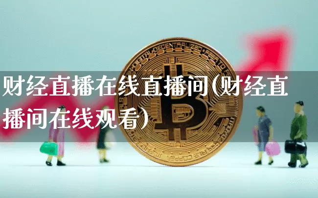 财经直播在线直播间(财经直播间在线观看)_https://www.dcjwmf.com_中金所_第1张