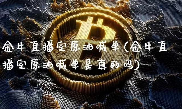 金牛直播室原油喊单(金牛直播室原油喊单是真的吗)_https://www.dcjwmf.com_广期所_第1张