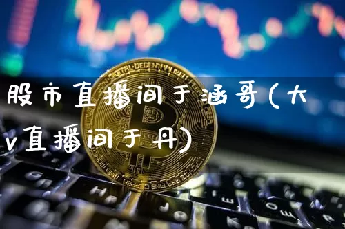 股市直播间于涵哥(大v直播间于丹)_https://www.dcjwmf.com_上期能源_第1张