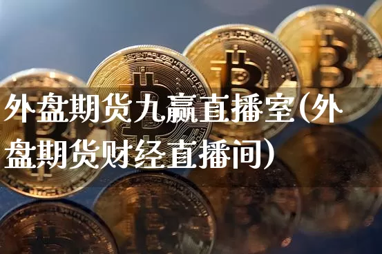 外盘期货九赢直播室(外盘期货财经直播间)_https://www.dcjwmf.com_上期所_第1张