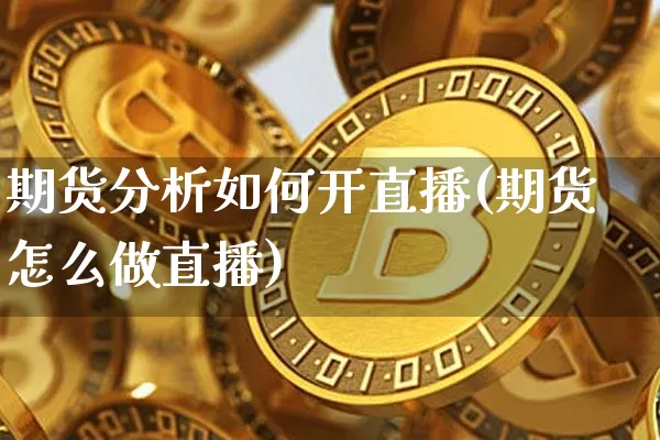 期货分析如何开直播(期货怎么做直播)_https://www.dcjwmf.com_上期能源_第1张