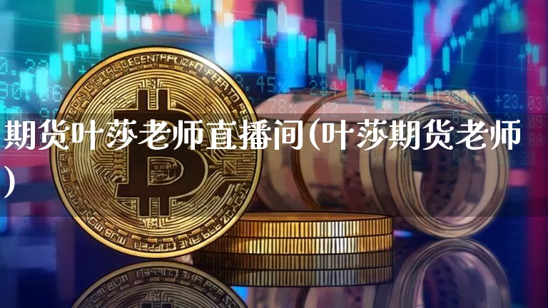 期货叶莎老师直播间(叶莎期货老师)_https://www.dcjwmf.com_上期所_第1张