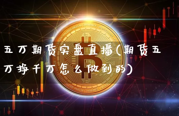 五万期货实盘直播(期货五万挣千万怎么做到的)_https://www.dcjwmf.com_中金所_第1张