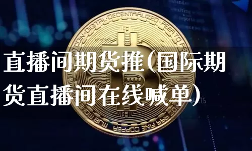 直播间期货推(国际期货直播间在线喊单)_https://www.dcjwmf.com_郑商所_第1张