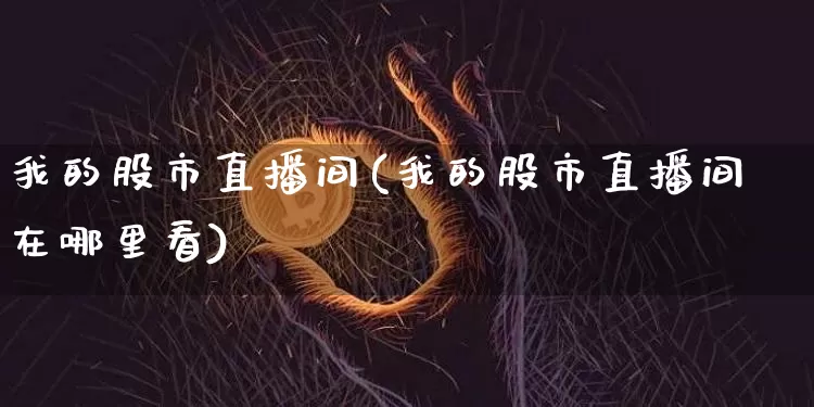 我的股市直播间(我的股市直播间在哪里看)_https://www.dcjwmf.com_郑商所_第1张