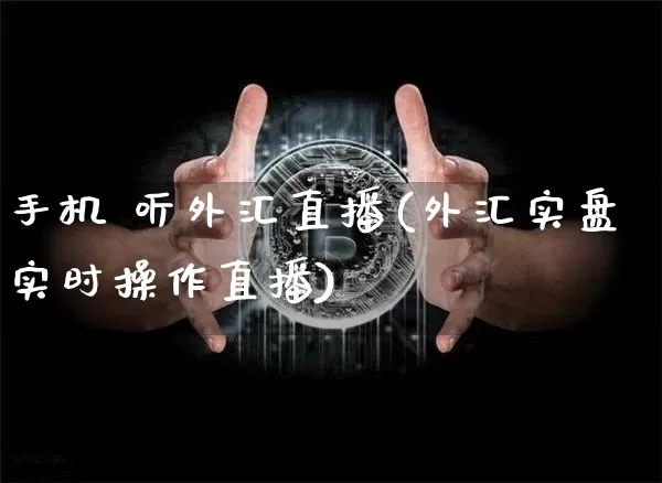 手机 听外汇直播(外汇实盘实时操作直播)_https://www.dcjwmf.com_上期所_第1张