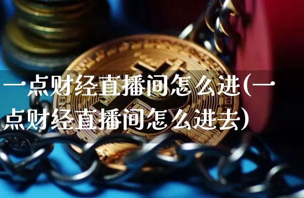 一点财经直播间怎么进(一点财经直播间怎么进去)_https://www.dcjwmf.com_广期所_第1张