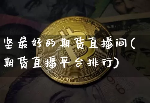 坚最好的期货直播间(期货直播平台排行)_https://www.dcjwmf.com_郑商所_第1张