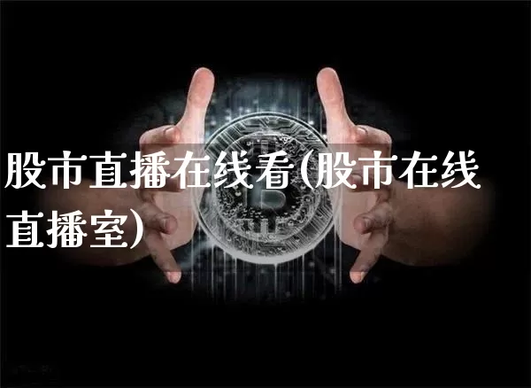 股市直播在线看(股市在线直播室)_https://www.dcjwmf.com_广期所_第1张