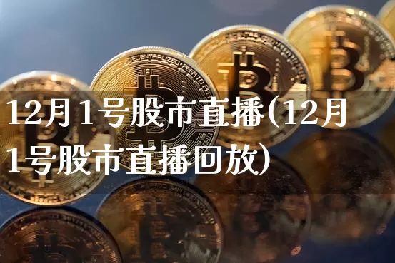12月1号股市直播(12月1号股市直播回放)_https://www.dcjwmf.com_上期能源_第1张