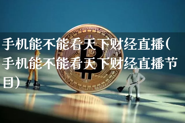 手机能不能看天下财经直播(手机能不能看天下财经直播节目)_https://www.dcjwmf.com_中金所_第1张